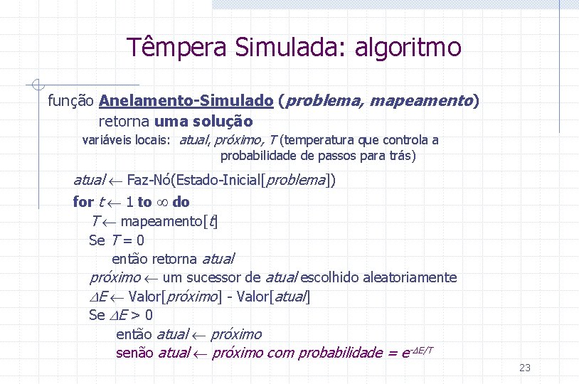 Têmpera Simulada: algoritmo função Anelamento-Simulado (problema, mapeamento) retorna uma solução variáveis locais: atual, próximo,