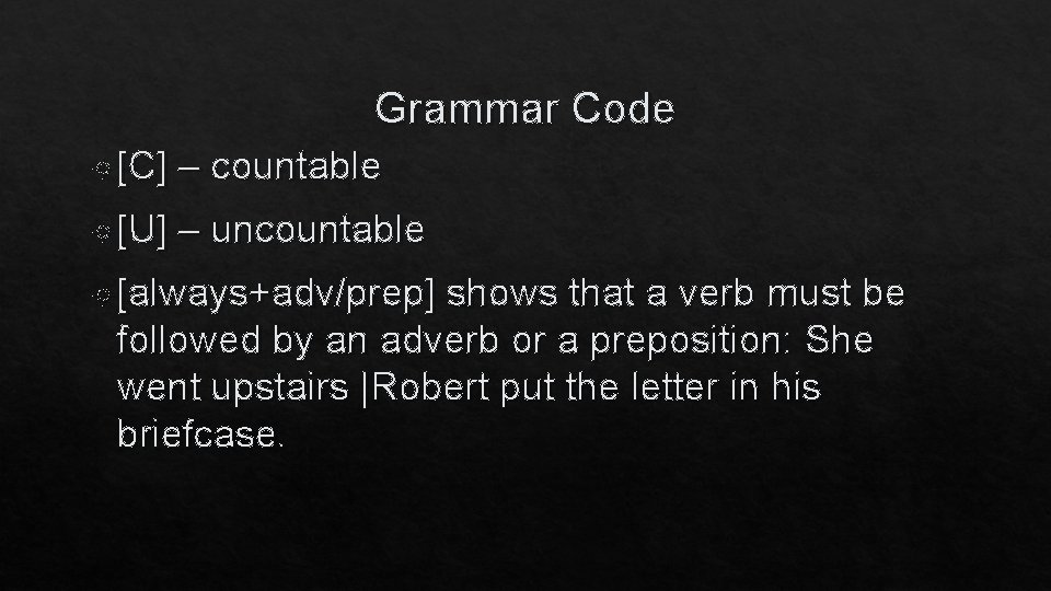 Grammar Code [C] – countable [U] – uncountable [always+adv/prep] shows that a verb must