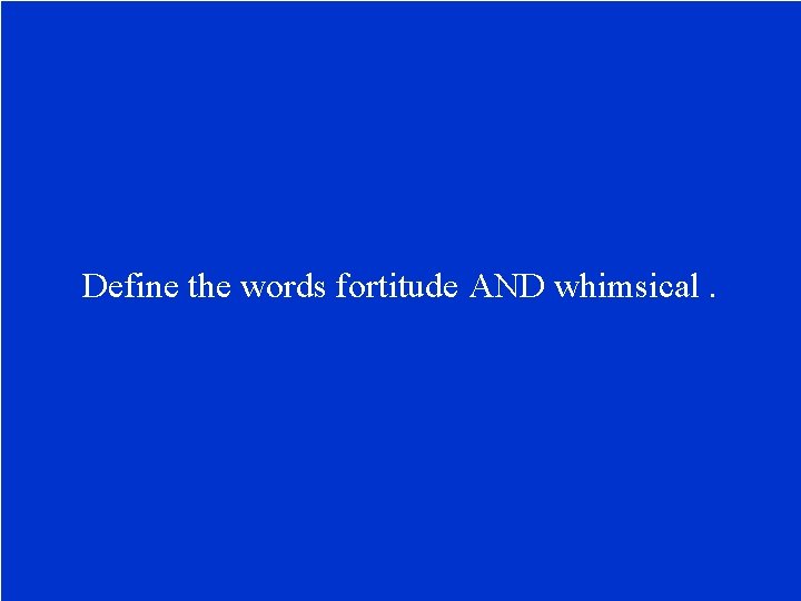 Define the words fortitude AND whimsical. 