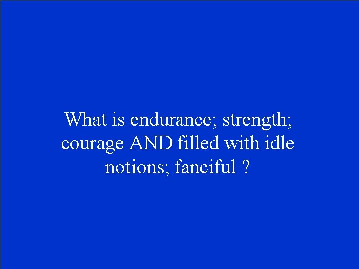 What is endurance; strength; courage AND filled with idle notions; fanciful ? 