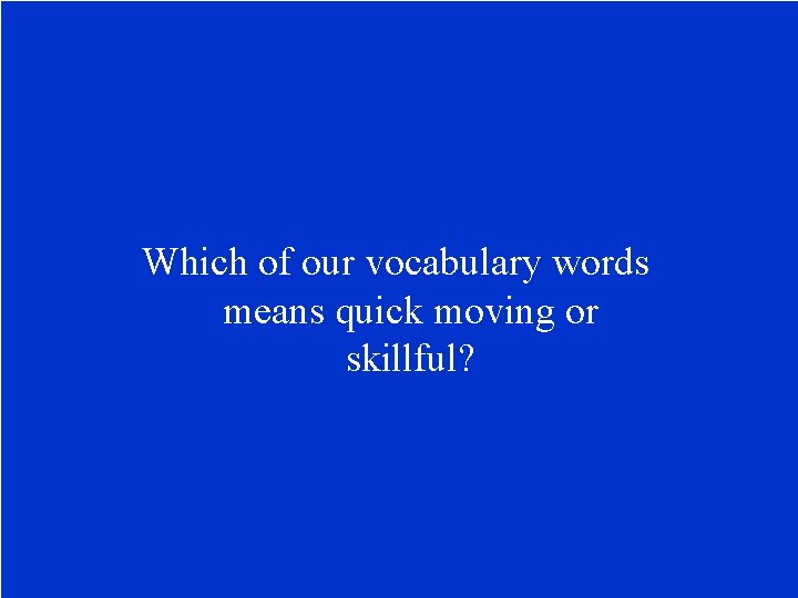 Which of our vocabulary words means quick moving or skillful? 