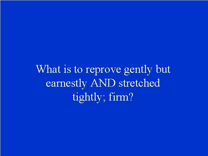 What is to reprove gently but earnestly AND stretched tightly; firm? 