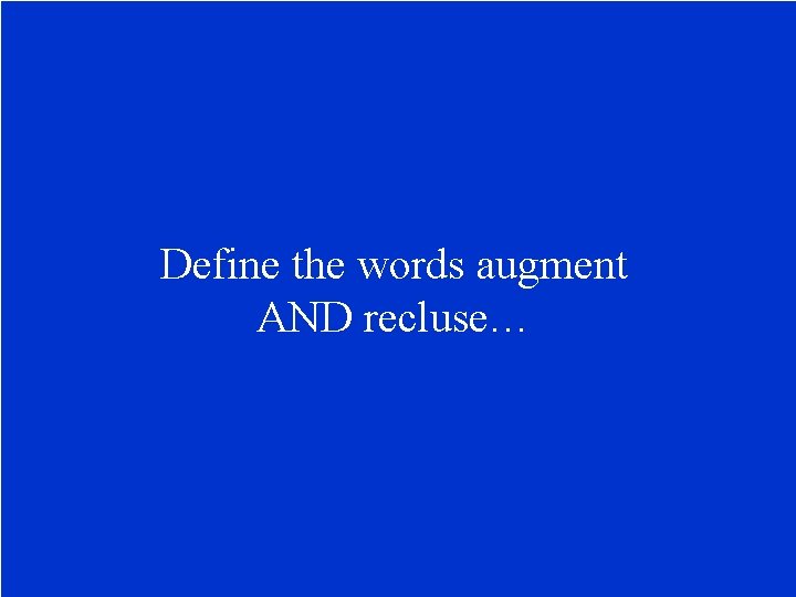 Define the words augment AND recluse… 