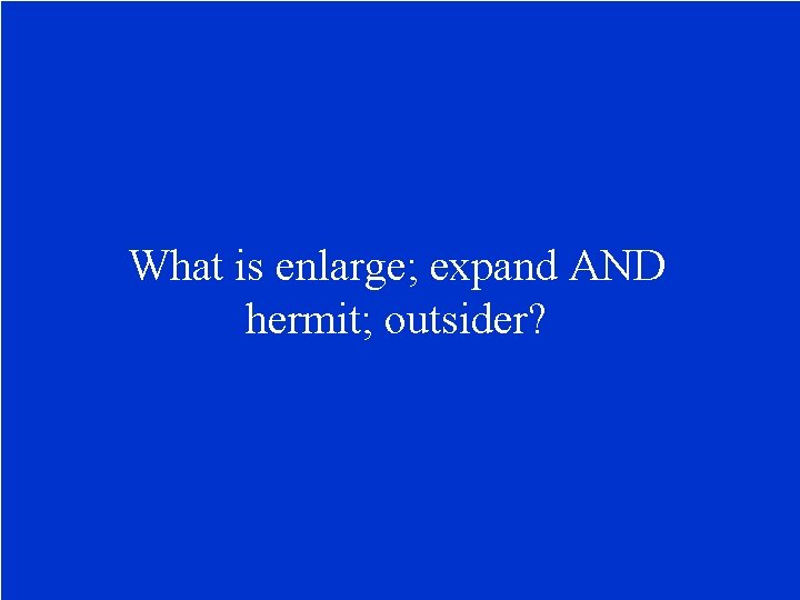 What is enlarge; expand AND hermit; outsider? 