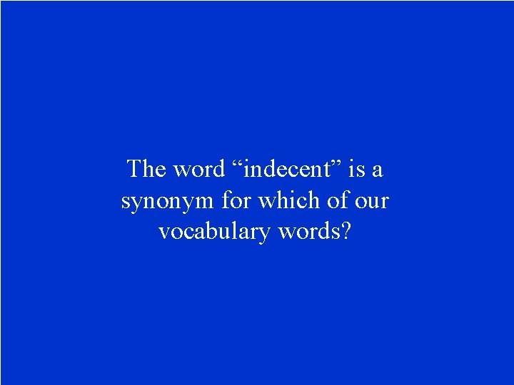 The word “indecent” is a synonym for which of our vocabulary words? 