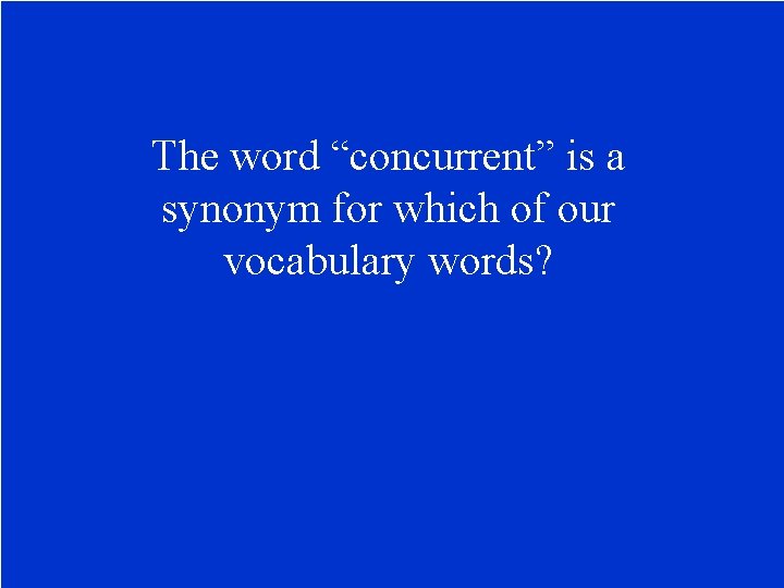 The word “concurrent” is a synonym for which of our vocabulary words? 
