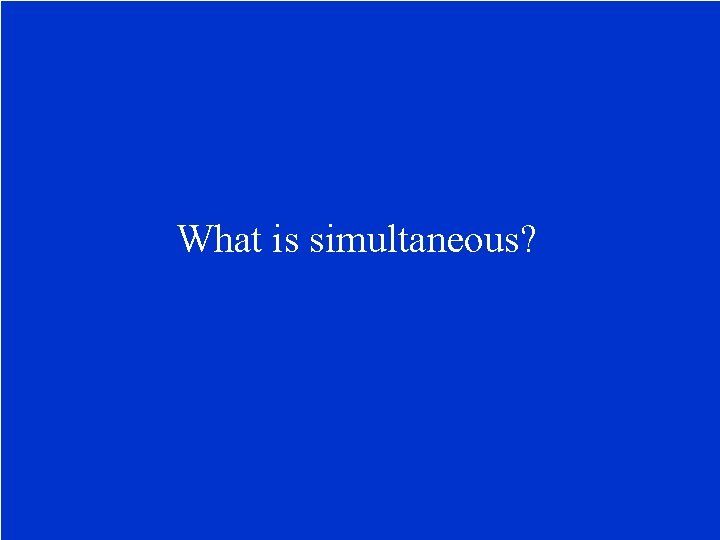 What is simultaneous? 