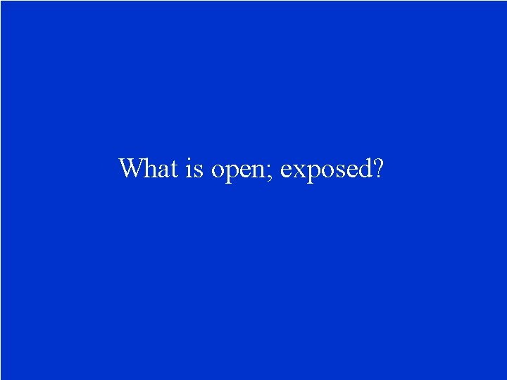 What is open; exposed? 
