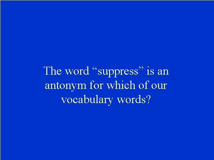 The word “suppress” is an antonym for which of our vocabulary words? 
