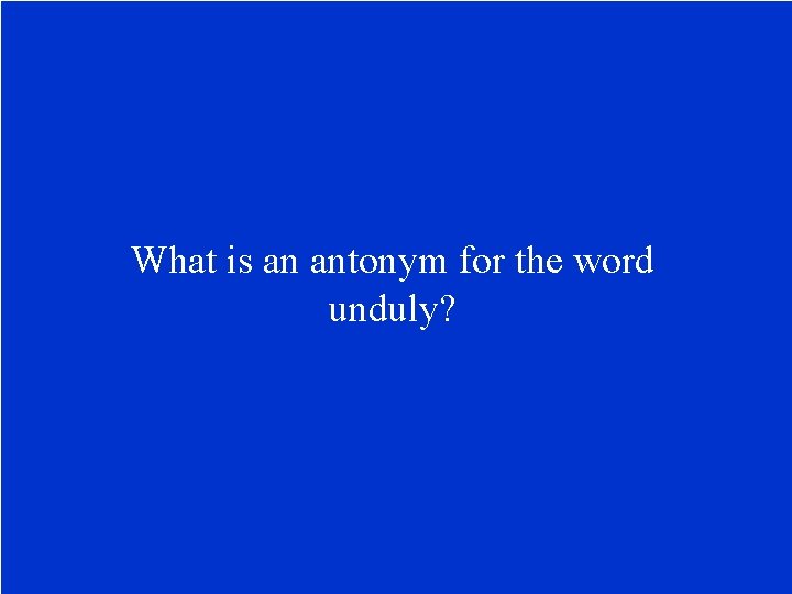 What is an antonym for the word unduly? 