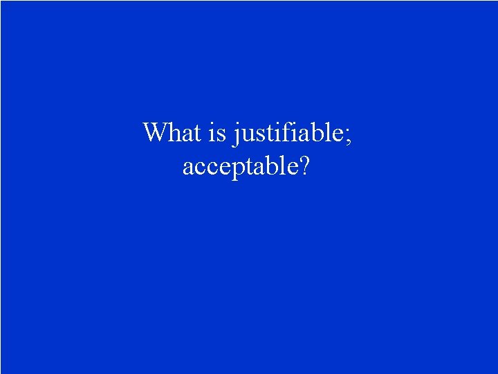 What is justifiable; acceptable? 