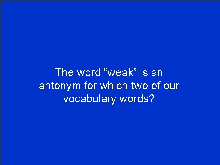 The word “weak” is an antonym for which two of our vocabulary words? 