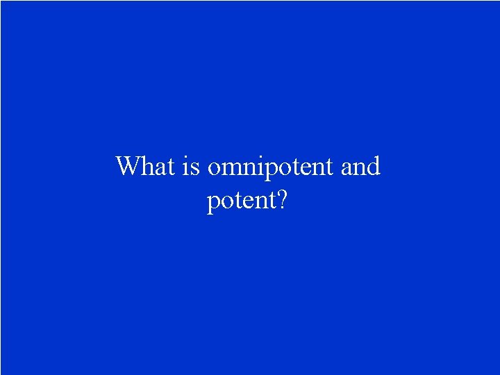 What is omnipotent and potent? 