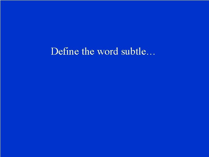 Define the word subtle… 