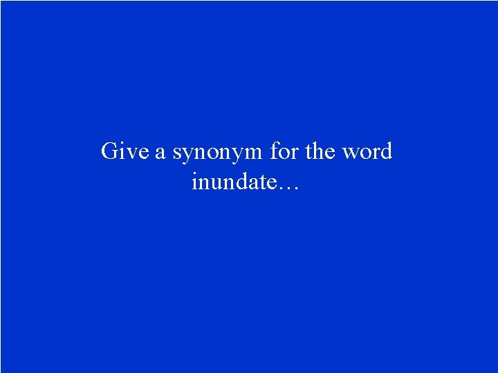 Give a synonym for the word inundate… 