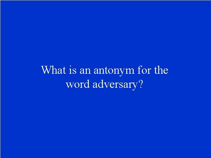 What is an antonym for the word adversary? 
