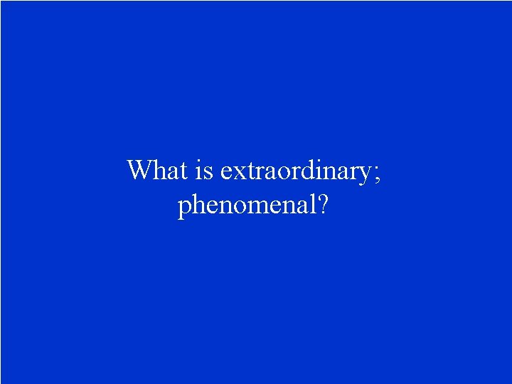 What is extraordinary; phenomenal? 