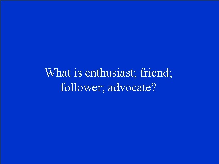 What is enthusiast; friend; follower; advocate? 