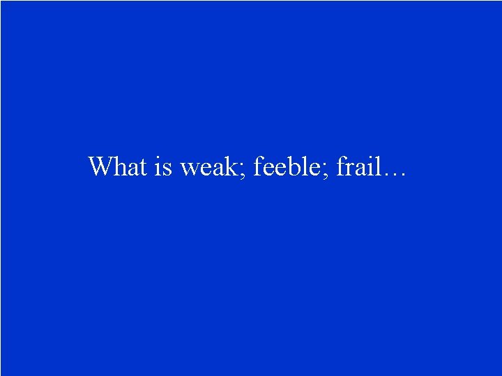 What is weak; feeble; frail… 