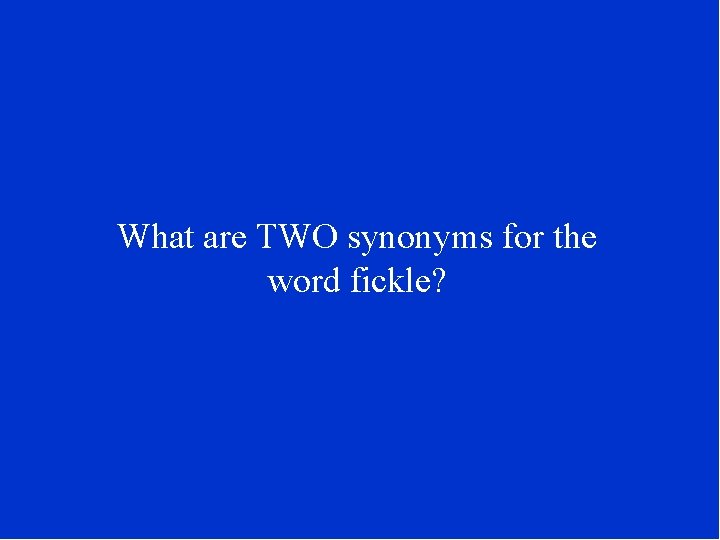 What are TWO synonyms for the word fickle? 