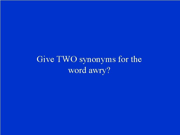 Give TWO synonyms for the word awry? 