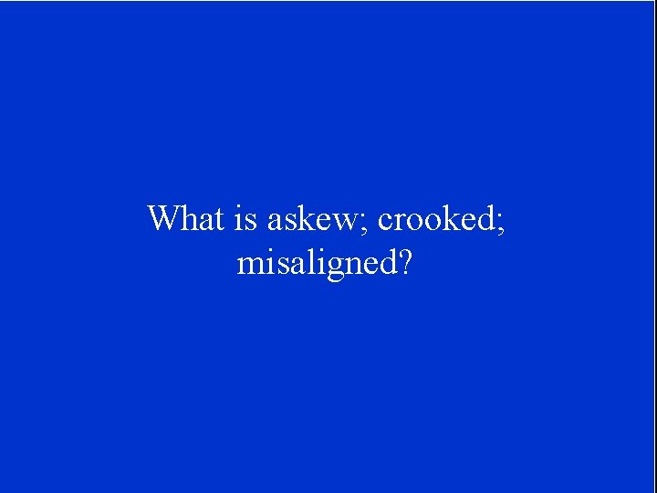 What is askew; crooked; misaligned? 