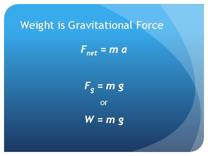 Weight is Gravitational Force Fnet = m a Fg = m g or W=mg