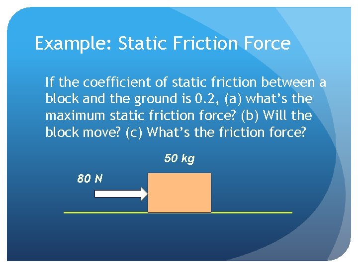 Example: Static Friction Force If the coefficient of static friction between a block and