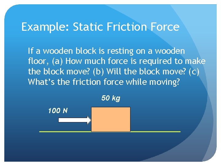 Example: Static Friction Force If a wooden block is resting on a wooden floor,