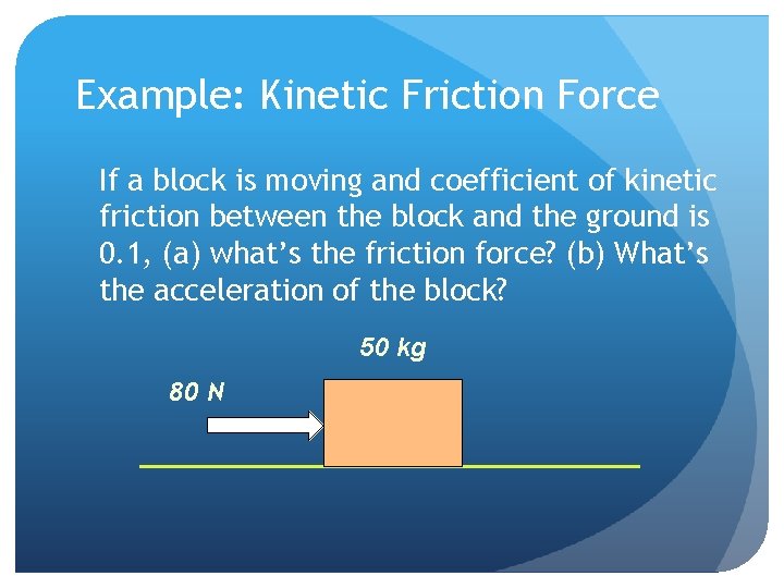 Example: Kinetic Friction Force If a block is moving and coefficient of kinetic friction