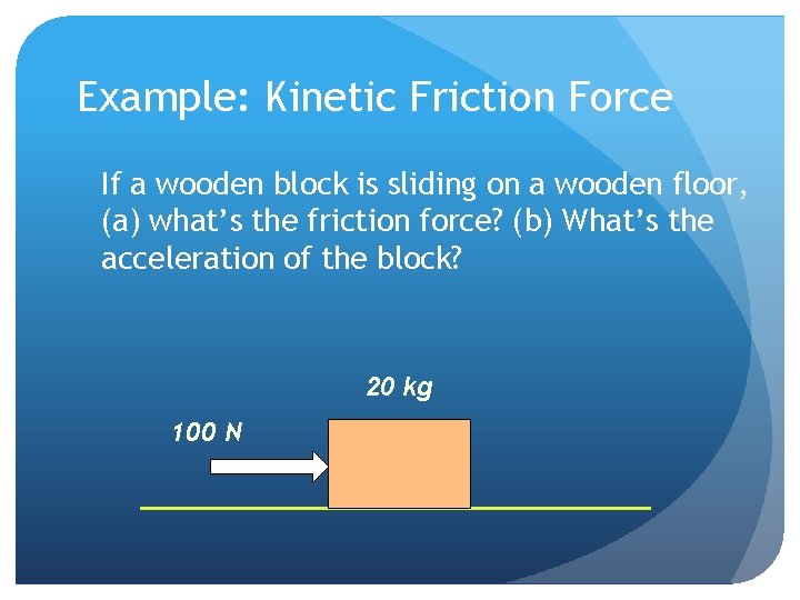 Example: Kinetic Friction Force If a wooden block is sliding on a wooden floor,