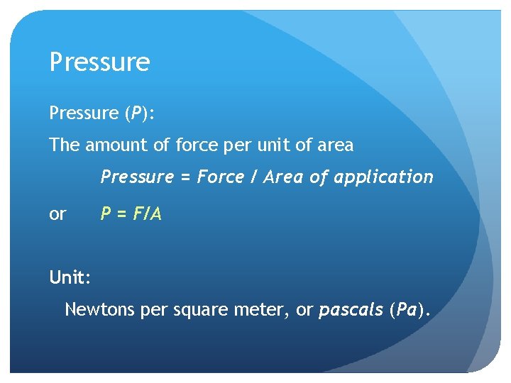 Pressure (P): The amount of force per unit of area Pressure = Force /