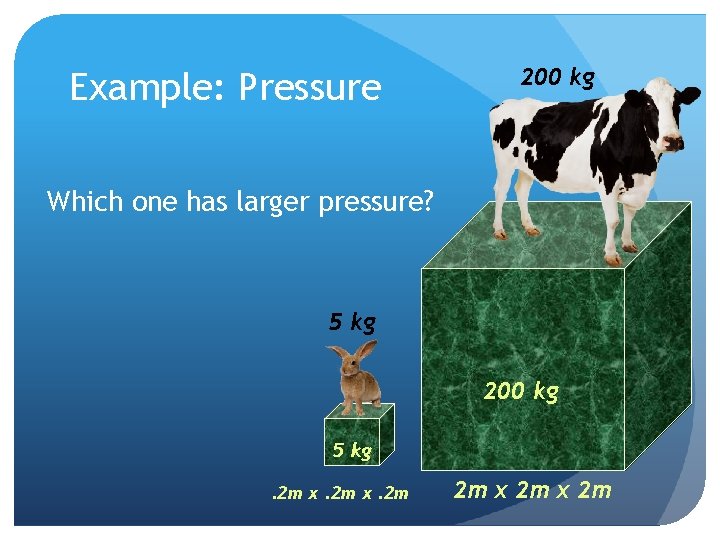 Example: Pressure 200 kg Which one has larger pressure? 5 kg 200 kg 5