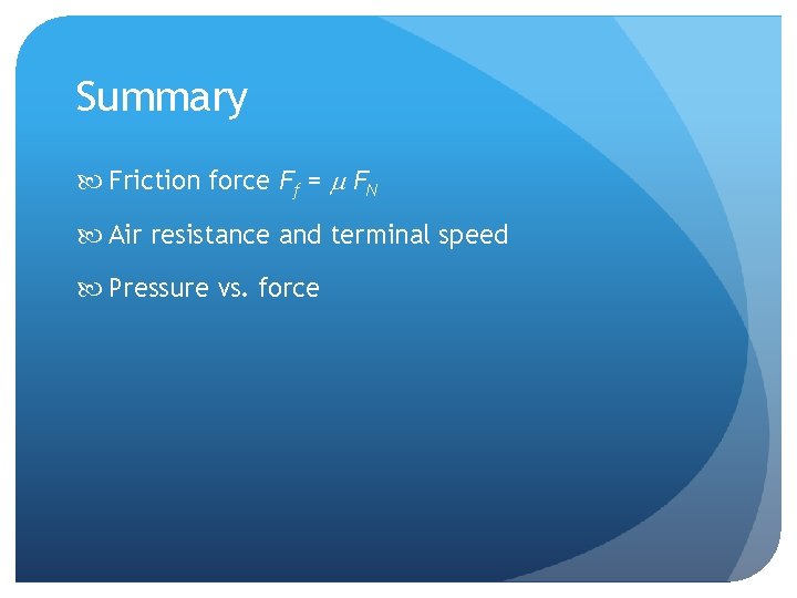 Summary Friction force Ff = m FN Air resistance and terminal speed Pressure vs.