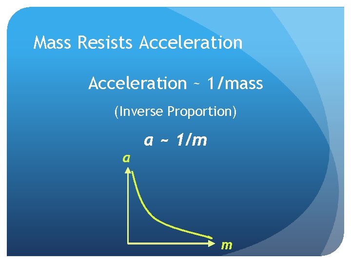 Mass Resists Acceleration ~ 1/mass (Inverse Proportion) a a ~ 1/m m 