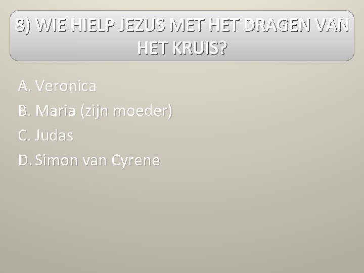 8) WIE HIELP JEZUS MET HET DRAGEN VAN HET KRUIS? A. Veronica B. Maria