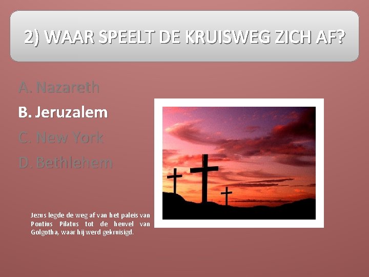 2) WAAR SPEELT DE KRUISWEG ZICH AF? A. Nazareth B. Jeruzalem C. New York