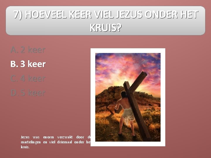 7) HOEVEEL KEER VIEL JEZUS ONDER HET KRUIS? A. 2 keer B. 3 keer
