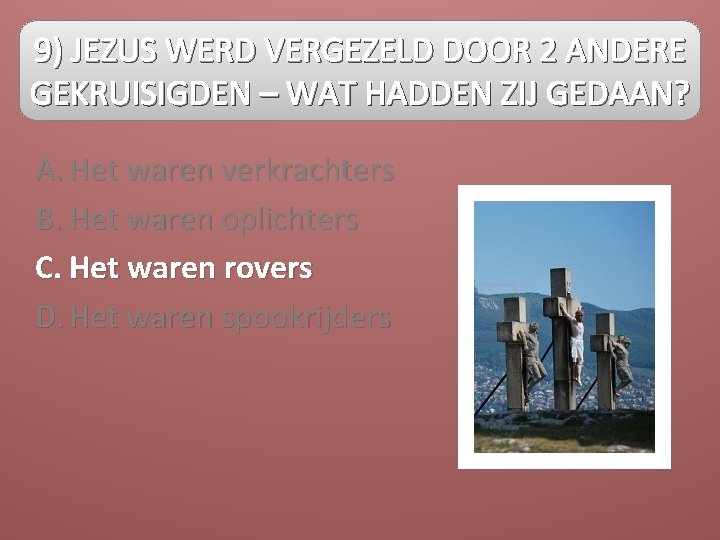 9) JEZUS WERD VERGEZELD DOOR 2 ANDERE GEKRUISIGDEN – WAT HADDEN ZIJ GEDAAN? A.