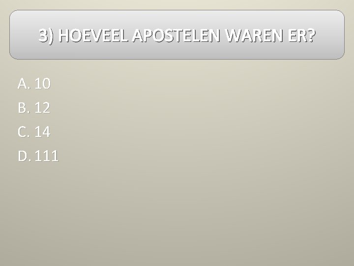 3) HOEVEEL APOSTELEN WAREN ER? A. 10 B. 12 C. 14 D. 111 