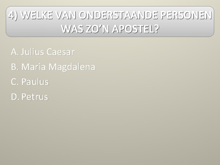 4) WELKE VAN ONDERSTAANDE PERSONEN WAS ZO’N APOSTEL? A. Julius Caesar B. Maria Magdalena