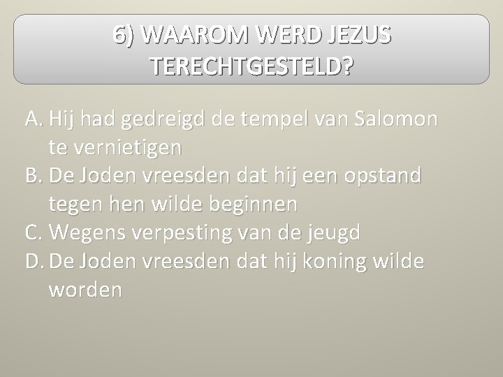 6) WAAROM WERD JEZUS TERECHTGESTELD? A. Hij had gedreigd de tempel van Salomon te