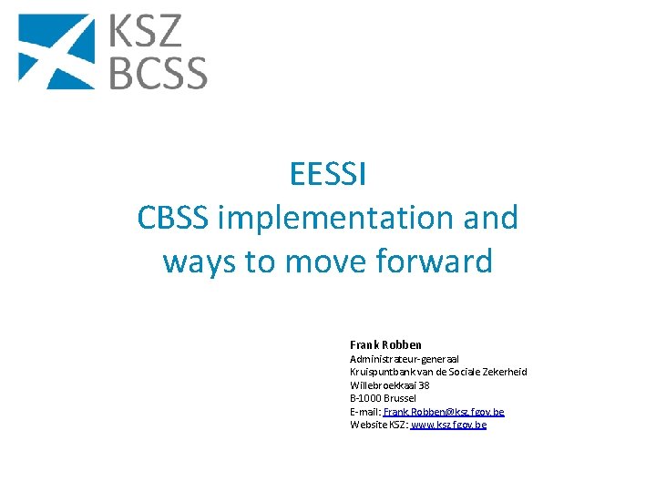 EESSI CBSS implementation and ways to move forward Frank Robben Administrateur-generaal Kruispuntbank van de