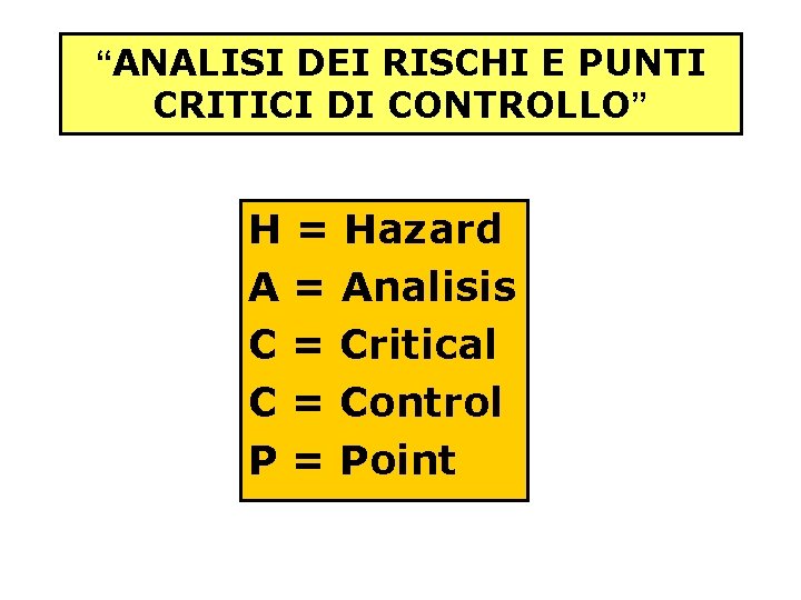 “ANALISI DEI RISCHI E PUNTI CRITICI DI CONTROLLO” H = Hazard A = Analisis