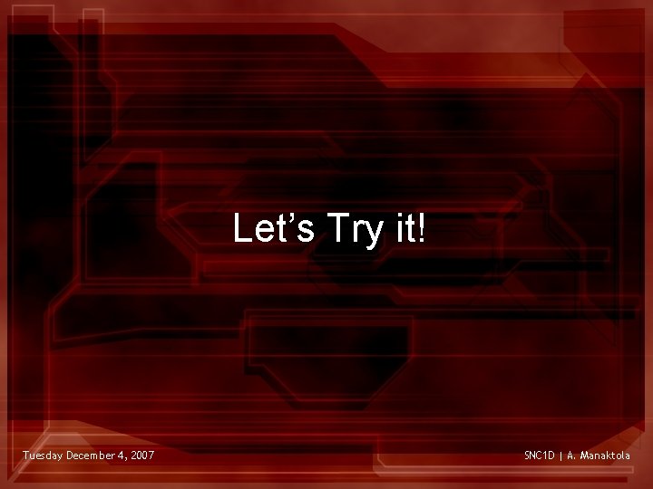 Let’s Try it! Tuesday December 4, 2007 SNC 1 D | A. Manaktola 