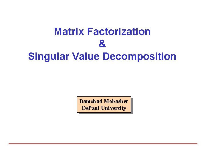 Matrix Factorization & Singular Value Decomposition Bamshad Mobasher De. Paul University 