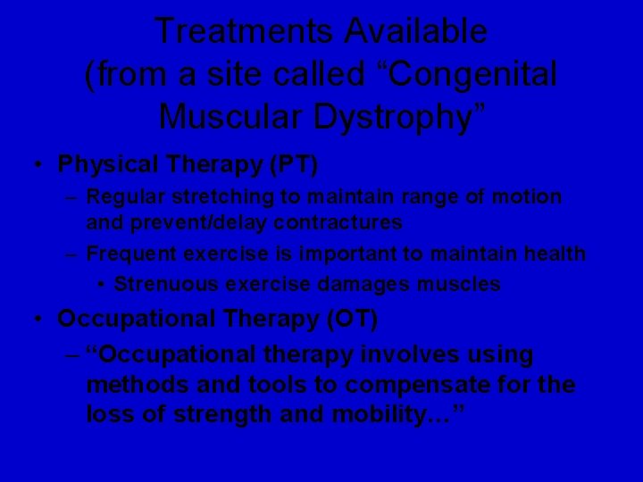 Treatments Available (from a site called “Congenital Muscular Dystrophy” • Physical Therapy (PT) –