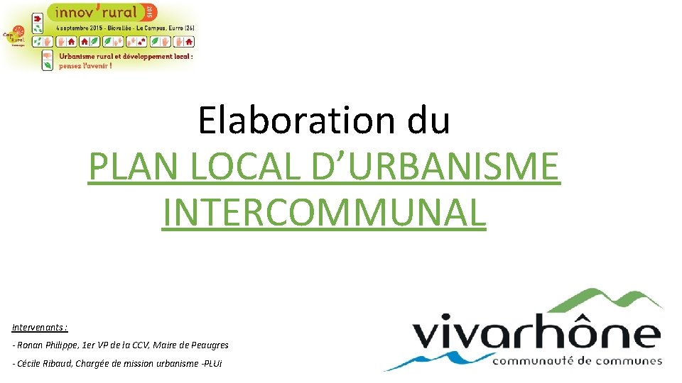 Elaboration du PLAN LOCAL D’URBANISME INTERCOMMUNAL Intervenants : - Ronan Philippe, 1 er VP