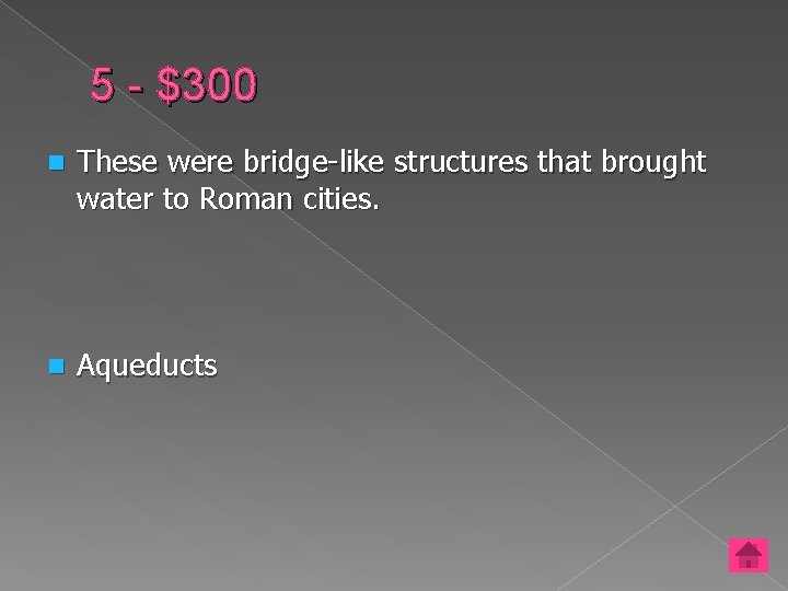 5 - $300 n These were bridge-like structures that brought water to Roman cities.