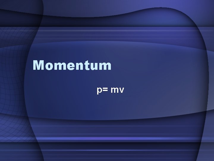 Momentum p= mv 